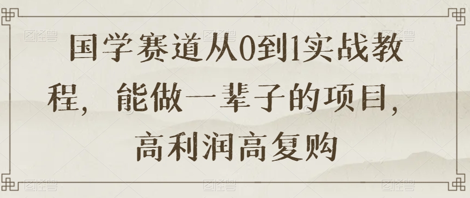 9009-20231212-国学赛道从0到1实战教程，能做一辈子的项目，高利润高复购