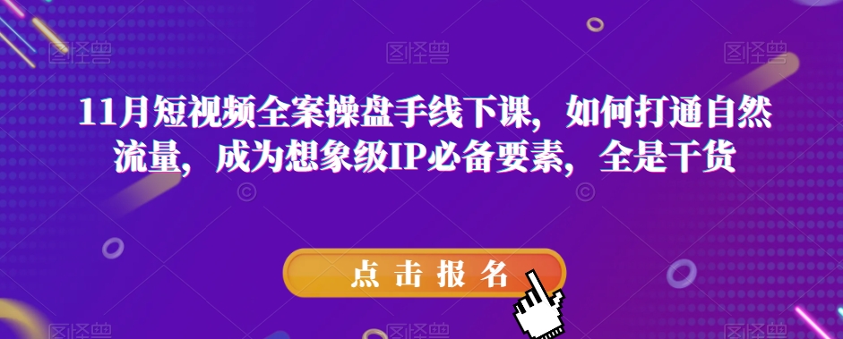 9121-20231213-11月短视频全案操盘手线下课，如何打通自然流量，成为想象级IP必备要素，全是干货