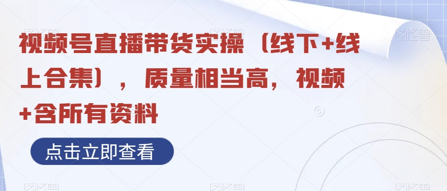 9122-20231213-视频号直播带货实操（线下+线上合集），质量相当高，视频+含所有资料