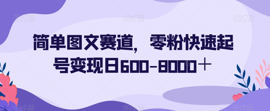 9131-20231213-简单图文赛道，零粉快速起号变现日600-8000＋