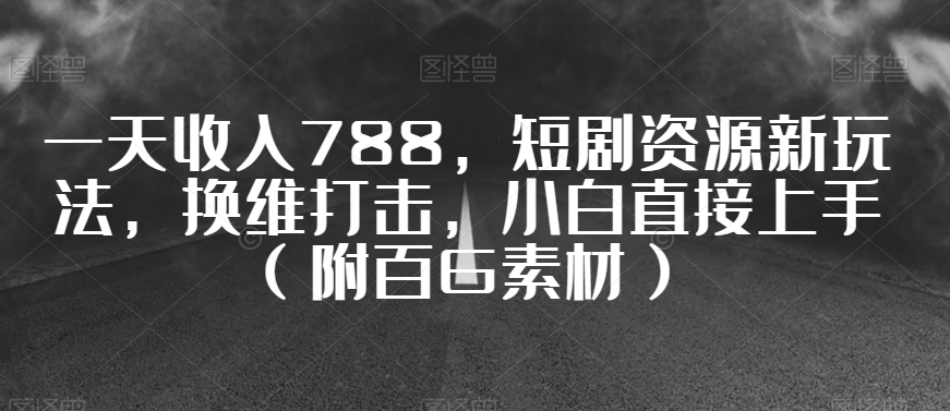 025一天收入788，短剧资源新玩法，换维打击，小白直接上手。（附百G⭐一天收入788，短剧资源新玩法，换维打击，小白直接上手（附百G素材）【揭秘】