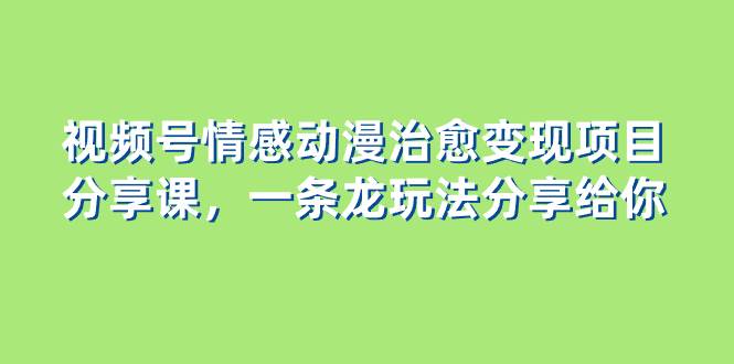 黄岛主 · 视频号情感动漫治愈变现分享课⭐视频号情感动漫治愈变现项目分享课，一条龙玩法分享给你（教程 素材）