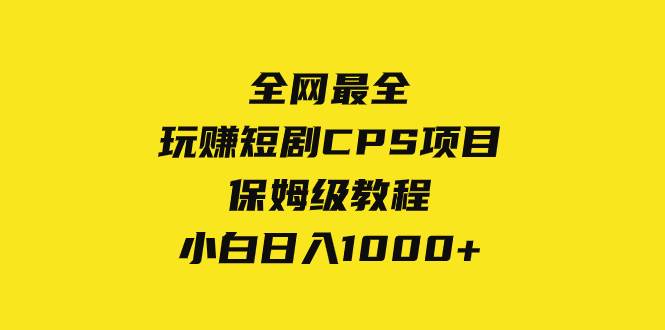 （8139期）全网最全，玩赚短剧CPS项目保姆级教程，小白日入1000+