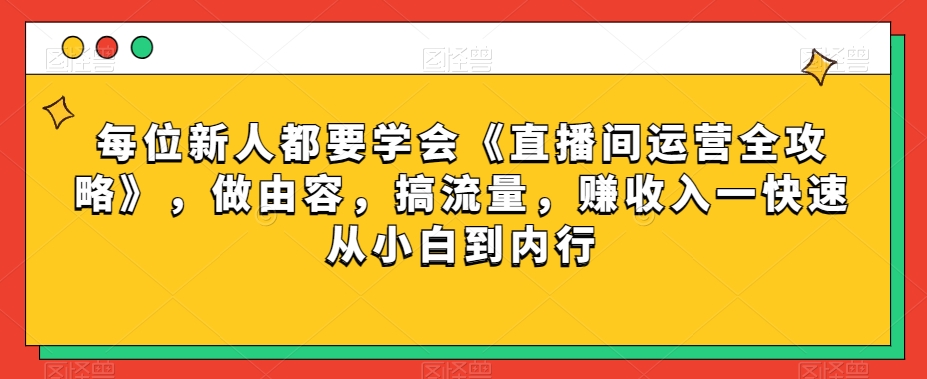 9456-20231215-每位新人都要学会《直播间运营全攻略》，做由容，搞流量，赚收入一快速从小白到内行