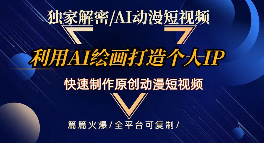 9487-20231216-独家解密AI动漫短视频最新玩法，快速打造个人动漫IP，制作原创动漫短视频，篇篇火爆【揭秘】