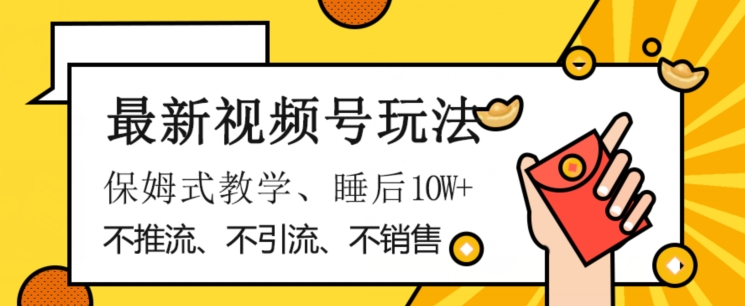 9484-20231216-最新视频号玩法，不销售、不引流、不推广，躺着月入1W+，保姆式教学，小白轻松上手【揭秘】