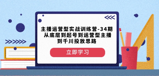 9478-20231216-主播运营型实战训练营-第34期从底层到起号到运营型主播到千川投放思路