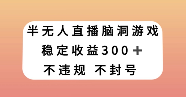 9496-20231217-半无人直播脑洞小游戏，每天收入300+，保姆式教学小白轻松上手【揭秘】