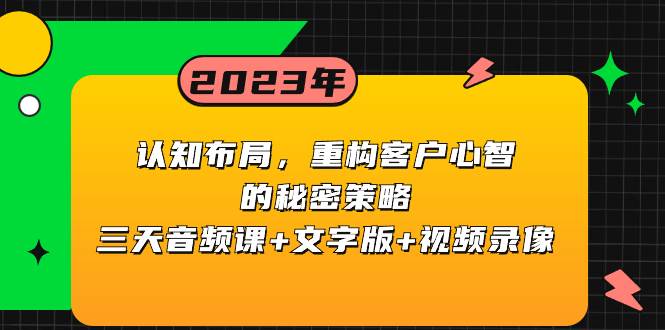 （8271期）认知 布局，重构客户心智的秘密策略三天音频课+文字版+视频录像⭐认知布局，重构客户心智的秘密策略三天音频课 文字版 视频录像