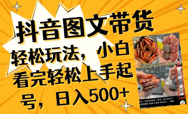 （8287期）抖音图文带货轻松玩法，小白看完轻松上手起号，日入500+⭐抖音图文带货轻松玩法，小白看完轻松上手起号，一天500