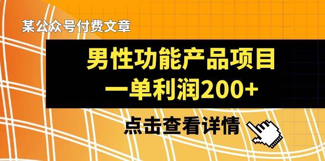 （8290期）男性功能产品，一单利润200+⭐某公众号付费文章《男性功能产品项目，一单利润200 》来品鉴下吧