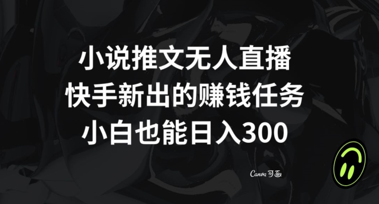 9524-20231219-小说推文无人直播，快手新出的赚钱任务，小白也能日入300+【揭秘】