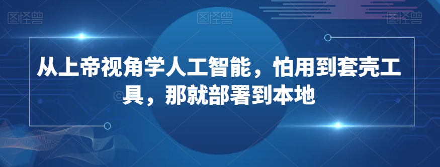 9547-20231220-从上帝视角学人工智能，怕用到套壳工具，那就部署到本地