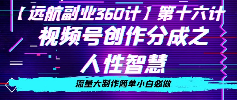 9576-20231221-价值980的视频号创作分成之人性智慧，流量大制作简单小白必做【揭秘】