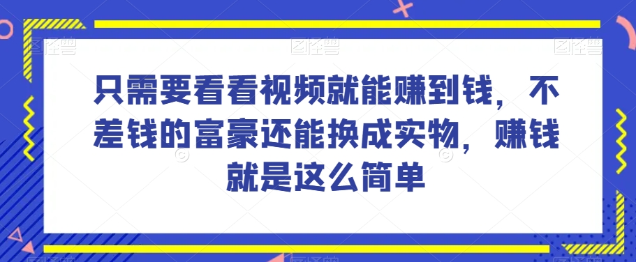 9583-20231222-谁做过这么简单的项目？只需要看看视频就能赚到钱，不差钱的富豪还能换成实物，赚钱就是这么简单！【揭秘】