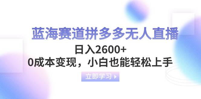 （8331期）蓝海赛道拼多多无人直播，日入2600+，0成本变现，小白也能轻松上手⭐蓝海赛道拼多多直播，一天2600 ，0成本变现，小白也能轻松上手