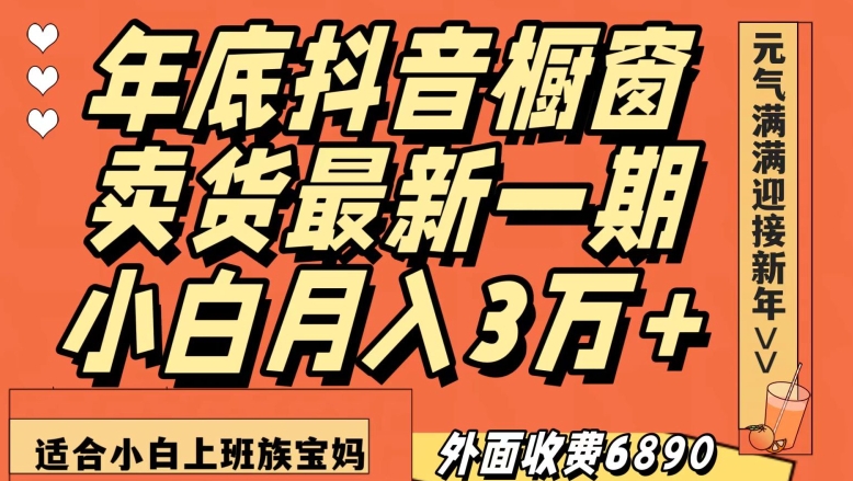 9590-20231223-外面收费6890元年底抖音橱窗卖货最新一期，小白月入3万，适合小白上班族宝妈⭐外面收费6890元年底抖音橱窗卖货最新一期，小白月入3万，适合小白上班族宝妈【揭秘】