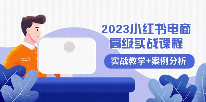 （8342期）2023小红书-电商高级实战课程，实战教学+案例分析（38节课）⭐2023小红书-电商高级实战课程，实战教学 案例分析（38节课）