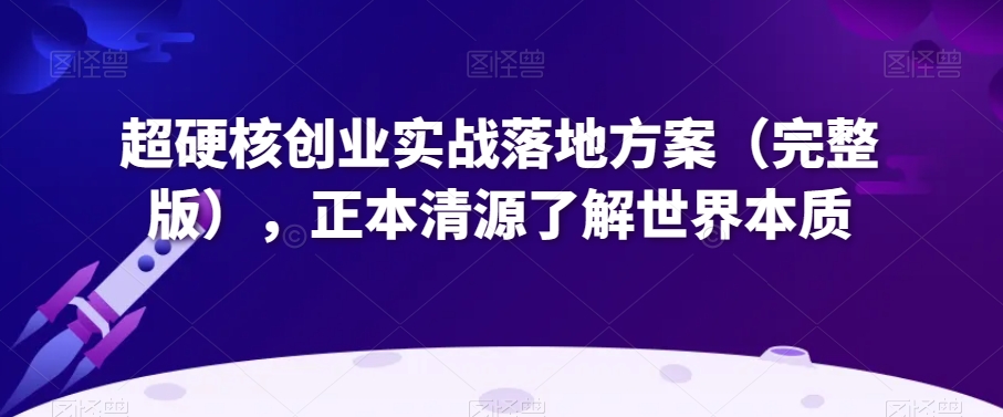 9607-20231224-超硬核创业实战落地方案（完整版），正本清源了解世界本质