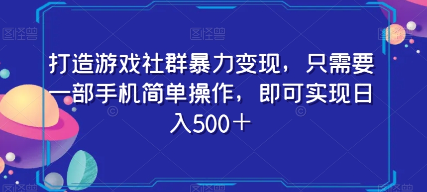 9626-20231225-打造游戏社群暴力变现，只需要一部手机简单操作，即可实现日入500＋【揭秘】