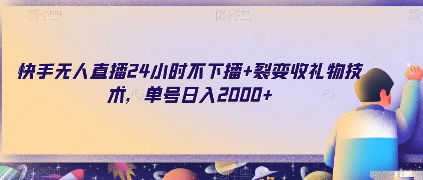 9642-20231226-快手无人直播24小时不下播+裂变收礼物技术，单号日入2000+【揭秘】