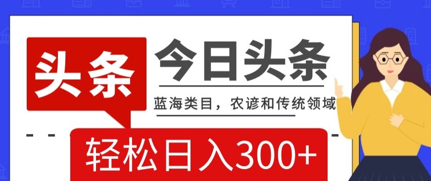 9645-20231226-AI头条传统和农谚领域，蓝海类目，搬运+AI优化，轻松日入300+【揭秘】