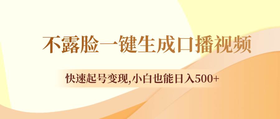 （8371期）不露脸一键生成口播视频，快速起号变现⭐不露脸一键生成口播视频，快速起号变现，小白也能一天500