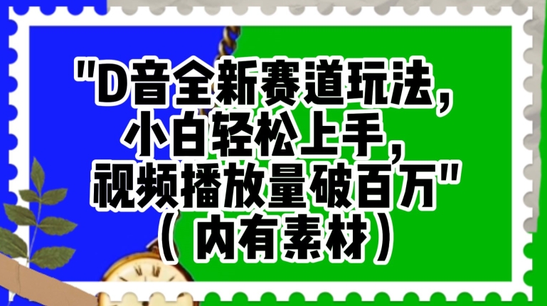 9635-20231226-抖音全新赛道玩法，小白轻松上手，视频播放量破百万（内有素材）【揭秘】