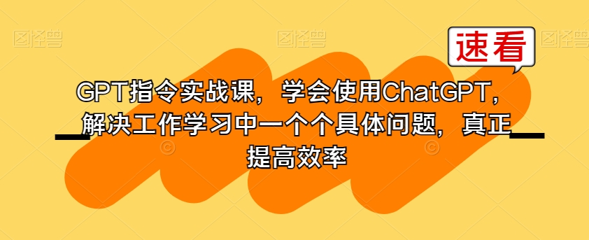 9634-20231226-GPT指令实战课，学会使用GPT，解决工作学习中一个个具体问题，真正提高效率⭐GPT指令实战课，学会使用ChatGPT，解决工作学习中一个个具体问题，真正提高效率