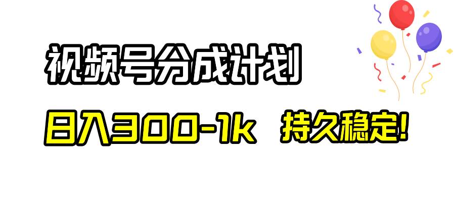 视频号分成计划，一天300-1k，持久稳定！