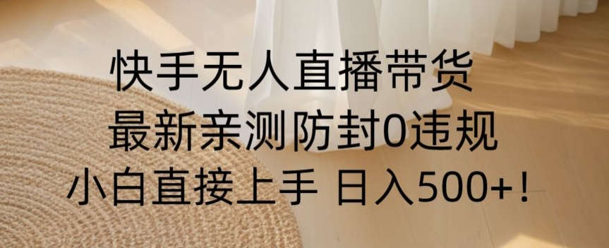 9661-20231227-快手无人直播带货从0-1落地教学，最新防封0粉开播，小白可上手日入500+【揭秘】