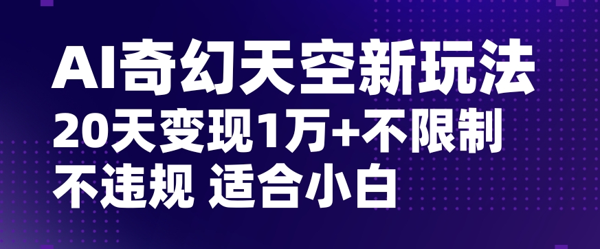 9669-20231227-AI奇幻天空，20天变现五位数玩法，不限制不违规不封号玩法，适合小白操作【揭秘】