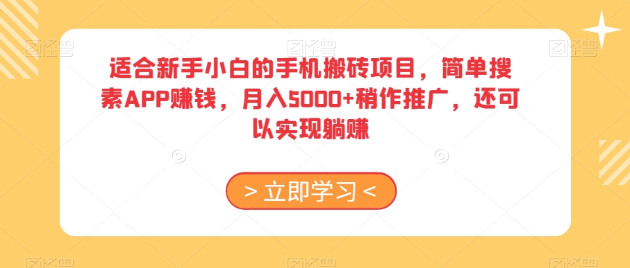 9683-20231228-适合新手小白的手机搬砖项目，简单搜素APP赚钱，月入5000+稍作推广，还可以实现躺赚【揭秘】