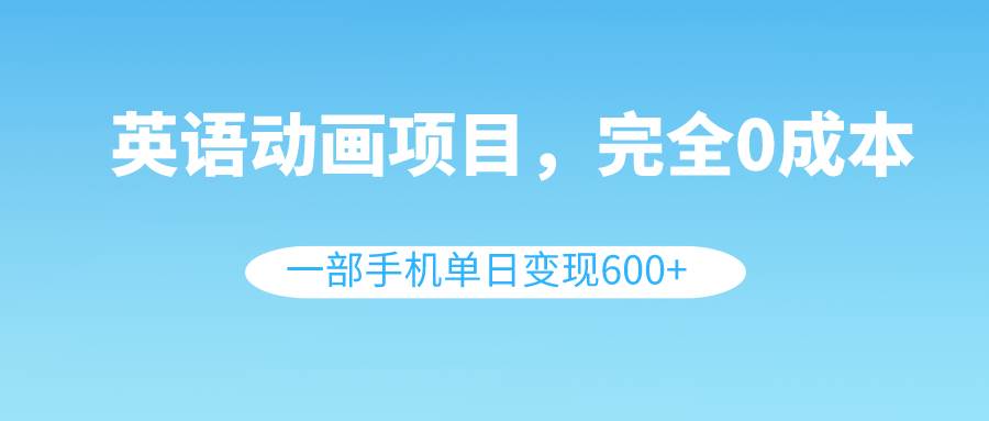 （8396期）英语动画项目，0成本，一部手机单日变现600+⭐英语动画项目，0成本，一部手机单日变现600 （教程 素材）