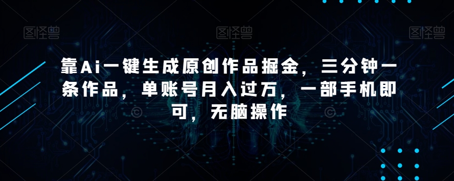 9682-20231228-靠Ai一键生成原创作品掘金，三分钟一条作品，单账号月入过万，一部手机即可，无脑操作【揭秘】