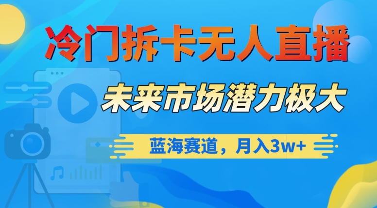 9676-20231228-冷门拆卡无人直播，未来市场潜力极大，蓝海赛道，月入3w+【揭秘】