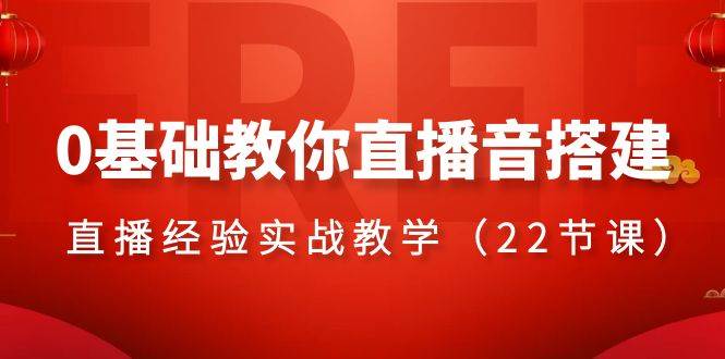 （8390期）0基础教你直播音搭建系列课程，​直播经验实战教学（22节课）⭐0基础教你直播音搭建系列课程，直播经验实战教学（22节课）