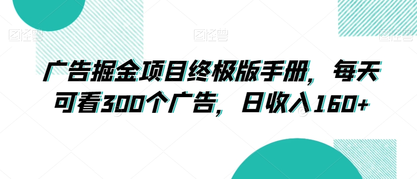 9693-20231229-广告掘金项目终极版手册，每天可看300个广告，日收入160+⭐广告掘金项目终极版手册，每天可看300个广告，日收入160+【揭秘】