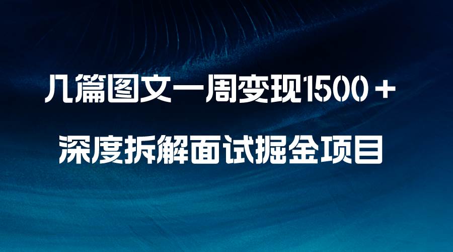 （8409期）42.几篇图文一周变现1500＋，深度拆解面试掘金项目，小白轻松上手