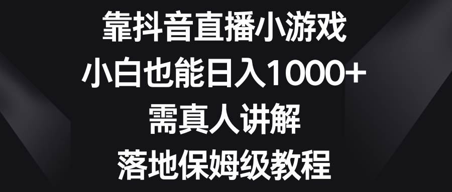 （8408期）靠抖音直播小游戏，小白也能日入1000+，需真人讲解，落地保姆级教程⭐靠抖音直播小游戏，小白也能一天1000 ，需真人讲解，落地保姆级教程