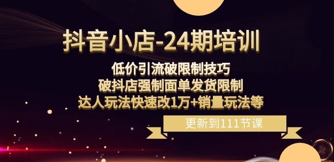 9688-20231229-抖音小店-24期：低价引流破限制技巧，破抖店强制面单发货限制，达人玩法快速改1万+销量玩法等