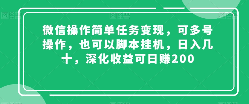 9703-20231230-微信操作简单任务变现，可多号操作，也可以脚本挂机，日入几十，深化收益可日赚200【揭秘】