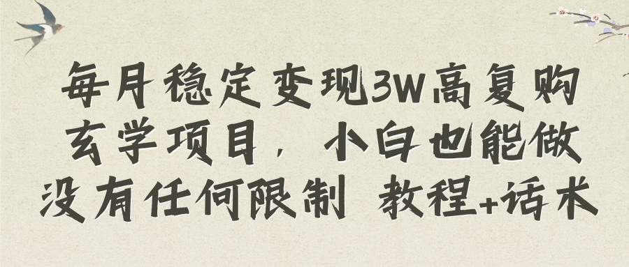 （8417期）每月稳定变现3W高复购玄学项目，小白也能做没有任何限制 教程+话术⭐每月稳定变现3W高复购玄学项目，小白也能做没有任何限制 教程 话术