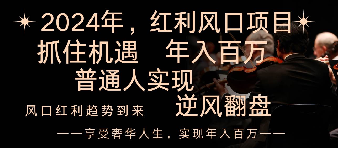 布局2024年红利风口，抓住机遇，年入百万，逆风翻盘⭐2024红利风口项目来袭，享受第一波红利，逆风翻盘普通人也能实现，年入百万