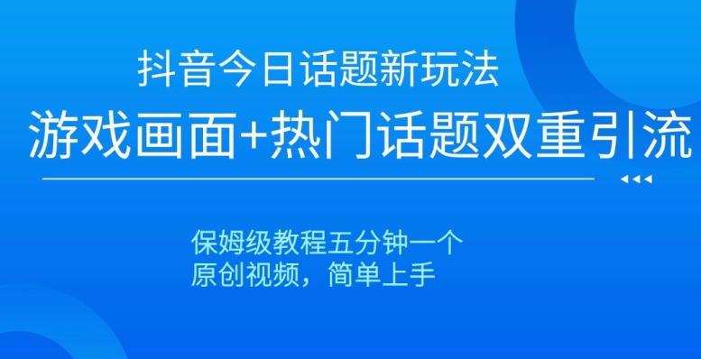 9709-20231230-抖音今日话题新玩法，游戏画面+热门话题双重引流，保姆级教程五分钟一个【揭秘】