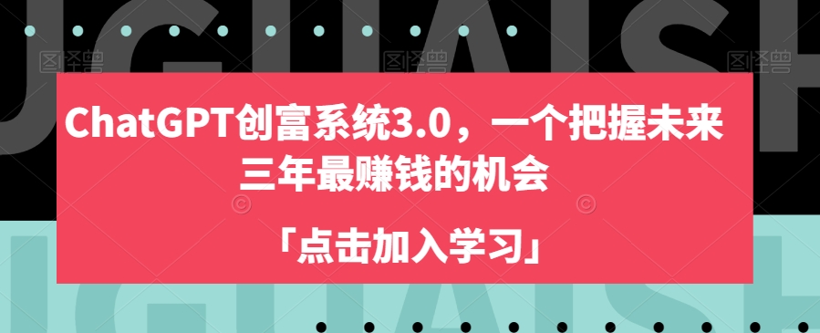 9705-20231230-ChatGPT创富系统3.0，一个把握未来三年最赚钱的机会ChatGPT