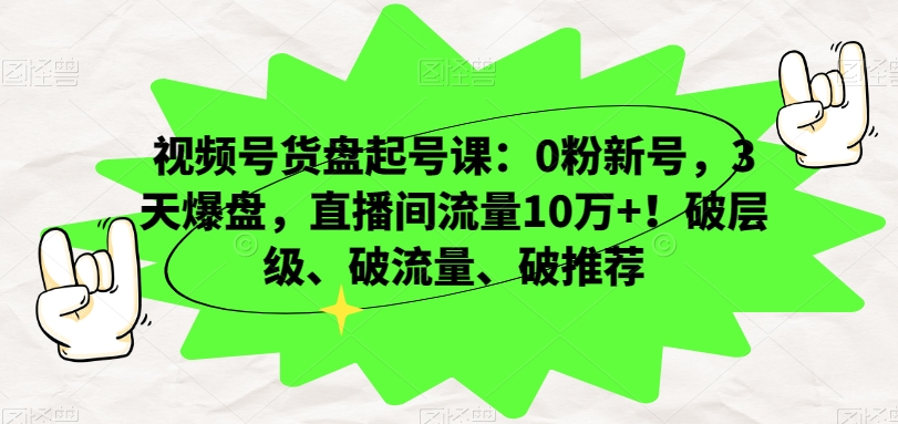 9710-20231230-视频号货盘起号课：0粉新号，3天爆盘，直播间流量10万+！破层级、破流量、破推荐