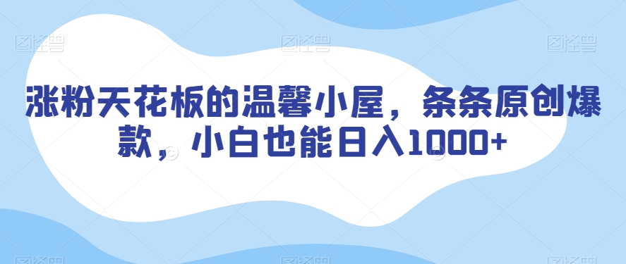 9702-20231230-涨粉天花板的温馨小屋，条条原创爆款，小白也能日入1000+【揭秘】