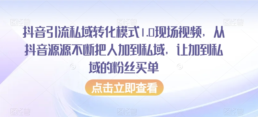 9724-20231231-抖音引流私域转化模式1.0现场视频，从抖音源源不断把人加到私域，让加到私域的粉丝买单，让客户持续购买