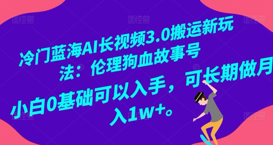 9713-20231231-冷门蓝海AI长视频3.0搬运新玩法：伦理狗血故事号，小白0基础可以入手，可长期做月入1w+【揭秘】